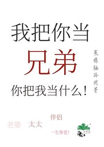 我把你当兄弟,你把我当什么!